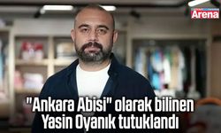 Ankara Abisi olarak bilinen Yasin Oyanık tutuklandı