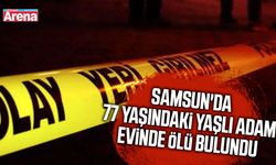 Samsun'da 77 yaşındaki yaşlı adam evinde ölü bulundu