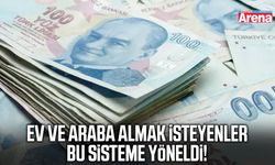 Ev ve araba almak isteyenler bu sisteme yöneldi!