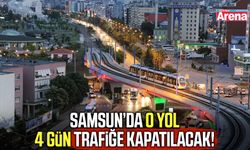 Samsun’da o yol 4 gün trafiğe kapatılacak!