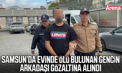Samsun’da evinde ölü bulunan gencin arkadaşı gözaltına alındı