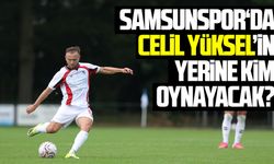 Samsunspor‘da Celil Yüksel’in yerine kim oynayacak?