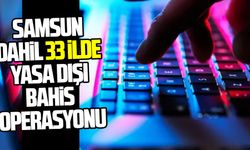 Samsun dahil 33 ilde yasa dışı bahis operasyonu