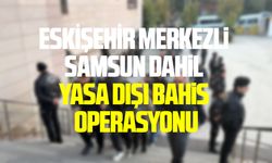 Eskişehir merkezli Samsun dahil yasa dışı bahis operasyonu