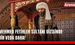 Mehmed Fetihler Sultanı dizisinde bir veda daha!