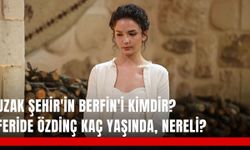 Uzak Şehir'in Berfin'i kimdir? Feride Özdinç kaç yaşında, nereli?