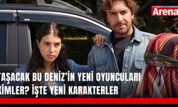 Taşacak Bu Deniz’in yeni oyuncuları kimler? İşte yeni karakterler
