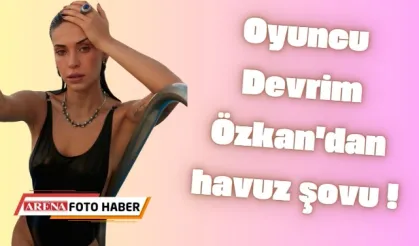 Oyuncu Devrim Özkan'dan havuz şovu !