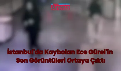 İstanbulda Kaybolan Ece Gürelin Son Görüntüleri Ortaya Çıktı 