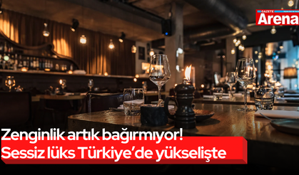 Zenginlik artık bağırmıyor! Sessiz lüks Türkiye’de yükselişte