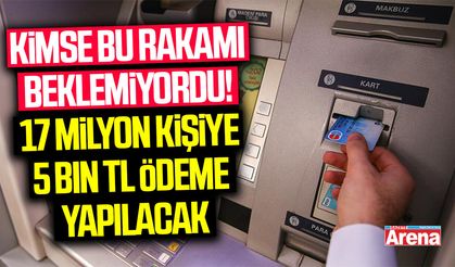 Kimse bu rakamı beklemiyordu! 17 milyon kişiye 5 bin TL ödeme yapılacak