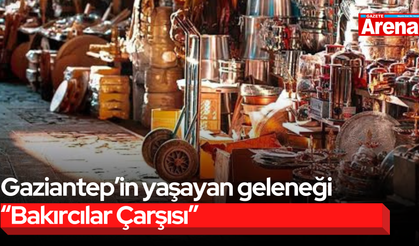 Gaziantep’in yaşayan geleneği “Bakırcılar Çarşısı”