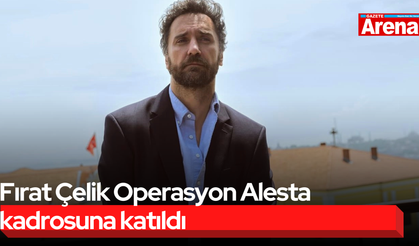 Fırat Çelik Operasyon Alesta kadrosuna katıldı