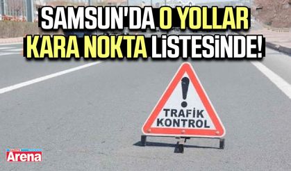 Samsun'da o yollar kara nokta listesinde!