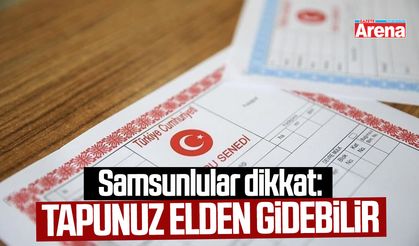 Samsunlular dikkat: Tapunuzu iade edebilirsiniz