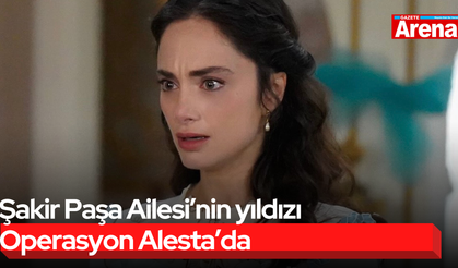 Şakir Paşa Ailesi’nin yıldızı Operasyon Alesta’da