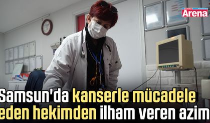 Samsun'da kanserle mücadele eden hekimden ilham veren azim