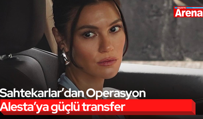Sahtekarlar’dan Operasyon Alesta’ya güçlü transfer