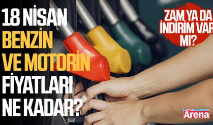 18 Nisan benzin ve motorin fiyatları ne kadar?