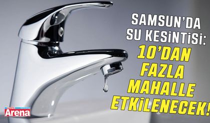 Samsun’da su kesintisi: Hangi mahalleler etkilenecek?
