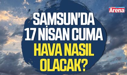 Samsun'da 17 Nisan Cuma hava nasıl olacak?
