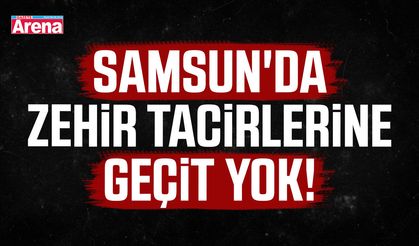 Samsun'da zehir tacirlerine geçit yok!