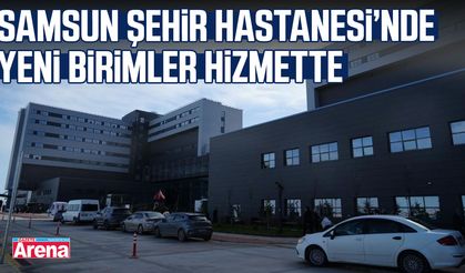 Samsun Şehir Hastanesi’nde yeni birimler hizmette