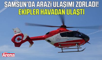Samsun’da arazi ulaşımı zorladı! Ekipleri havadan ulaştı