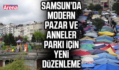 Samsun’da Modern Pazar ve Anneler parkı için yeni düzenleme