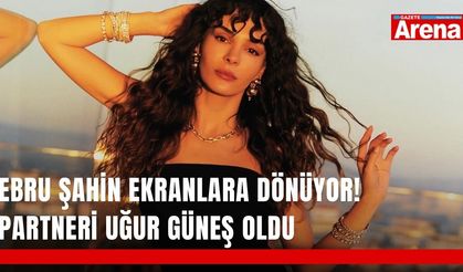 Ebru Şahin ekranlara dönüyor! Partneri Uğur Güneş oldu