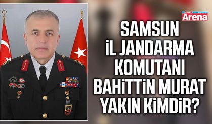 Samsun İl Jandarma Komutanı Bahittin Murat Yakın kimdir?