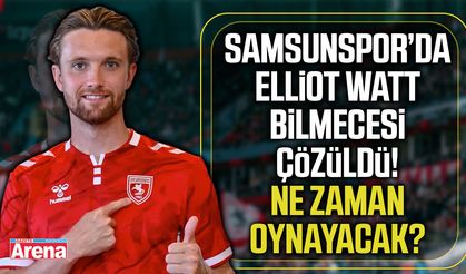 Samsunspor’da Elliot Watt bilmecesi!