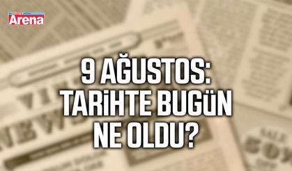 9 Ağustos: Tarihte bugün ne oldu?