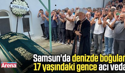 Samsun'da denizde boğulan 17 yaşındaki gence acı veda
