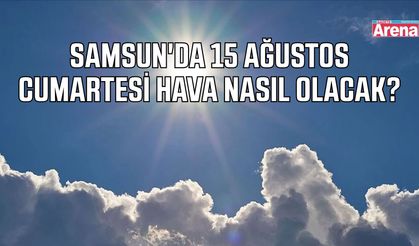 Samsun'da 15 Ağustos Cumartesi hava nasıl olacak?