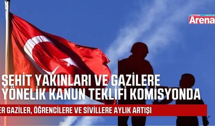 Şehit Yakınları ve Gazilere Yönelik Kanun Teklifi Komisyonda
