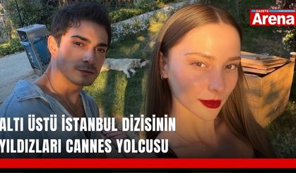 Altı Üstü İstanbul dizisinin yıldızları Cannes yolcusu