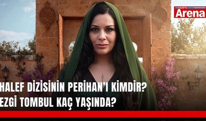 Halef dizisinin Perihan’ı kimdir? Ezgi Tombul kaç yaşında?