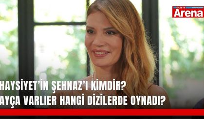 Haysiyet’in Şehnaz’ı kimdir? Ayça Varlıer hangi dizilerde oynadı?
