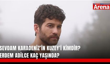 Sevdam Karadeniz’in Kuzey’i kimdir? Erdem Adilce kaç yaşında?
