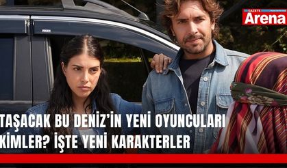 Taşacak Bu Deniz’in yeni oyuncuları kimler? İşte yeni karakterler