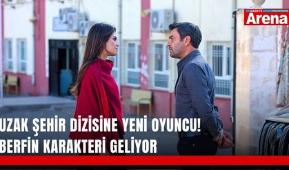 Uzak Şehir dizisine yeni oyuncu! Berfin karakteri geliyor