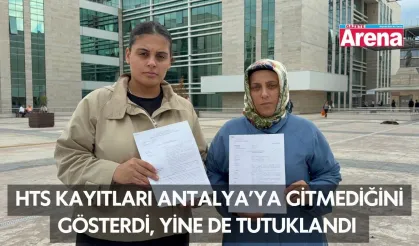 HTS kayıtları Antalya’ya gitmediğini gösterdi, yine de tutuklandı
