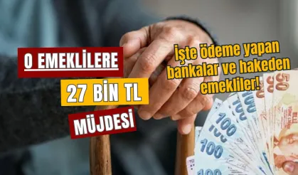 O Emeklilere Ek 27 BİN TL Müjdesi, İşte ödeme yapan bankalar!