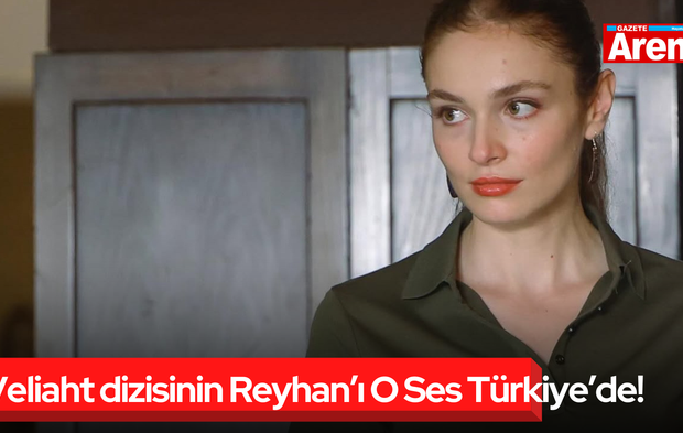 Veliaht dizisinin Reyhan’ı O Ses Türkiye’de!