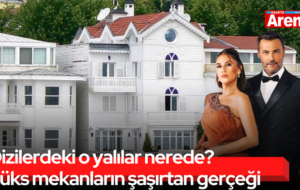 Dizilerdeki o yalılar nerede? Lüks mekanların şaşırtan gerçeği