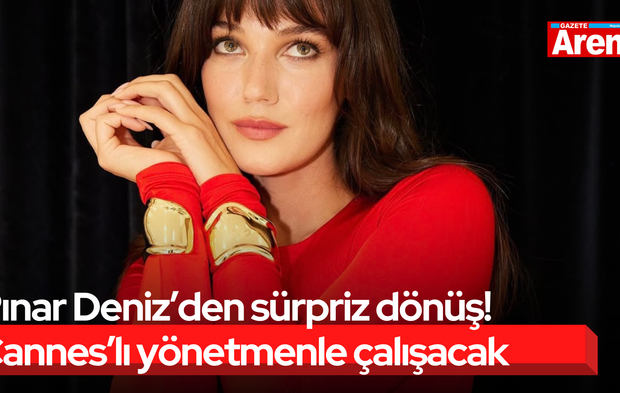 Pınar Deniz’den sürpriz dönüş! Cannes’lı yönetmenle çalışacak
