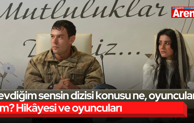 Sevdiğim sensin dizisi konusu ne, oyuncuları kim? Hikâyesi ve oyuncuları