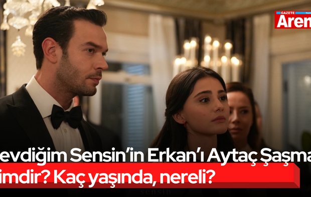 Sevdiğim Sensin’in Erkan’ı Aytaç Şaşmaz kimdir? Kaç yaşında, nereli?