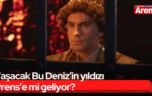 Taşacak Bu Deniz’in yıldızı Prens’e mi geliyor?